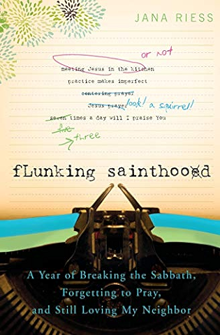 Flunking Sainthood: A Year of Breaking the Sabbath, Forgetting to Pray, and Still Loving My Neighbor